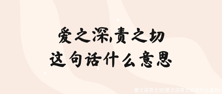 爱之深责之切(爱之深责之切是什么意思)