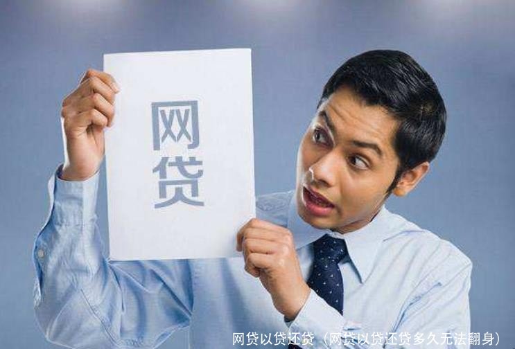 网贷以贷还贷(网贷以贷还贷多久无法翻身)