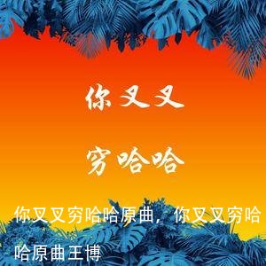 你叉叉穷哈哈原曲,你叉叉穷哈哈原曲王博