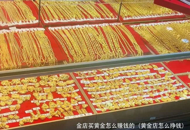 金店买黄金怎么赚钱的（黄金店怎么挣钱） 