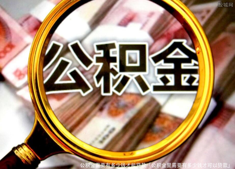 公积金需要有多少钱才能贷款「公积金里需要有多少钱才可以贷款」