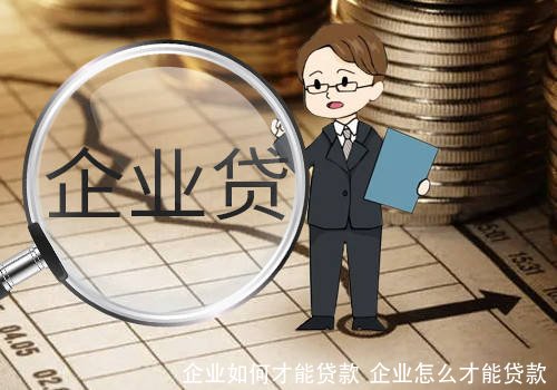 企业如何才能贷款 企业怎么才能贷款