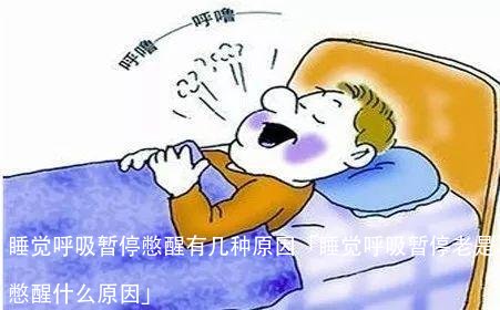 睡觉呼吸暂停憋醒有几种原因「睡觉呼吸暂停老是憋醒什么原因」