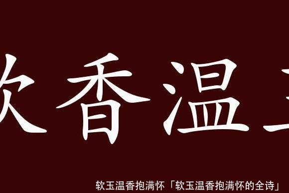 软玉温香抱满怀「软玉温香抱满怀的全诗」