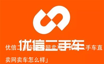 优信二手车直卖网卖车「优信二手车直卖网卖车怎么样」 