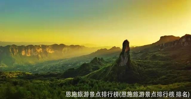 恩施旅游景点排行榜(恩施旅游景点排行榜 排名)