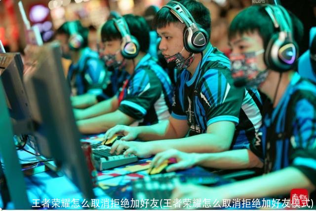 王者荣耀怎么取消拒绝加好友(王者荣耀怎么取消拒绝加好友模式)