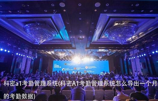 科密a1考勤管理系统(科密A1考勤管理系统怎么导出一个月的考勤数据)
