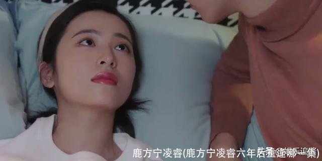 鹿方宁凌睿(鹿方宁凌睿六年后重逢哪一集)