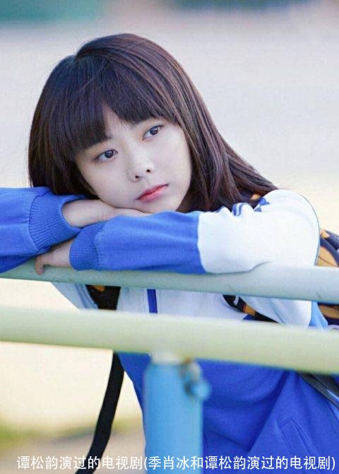 谭松韵演过的电视剧(季肖冰和谭松韵演过的电视剧)