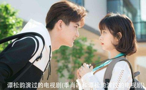 谭松韵演过的电视剧(季肖冰和谭松韵演过的电视剧)