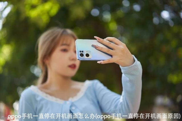 oppo手机一直停在开机画面怎么办(oppo手机一直停在开机画面原因)