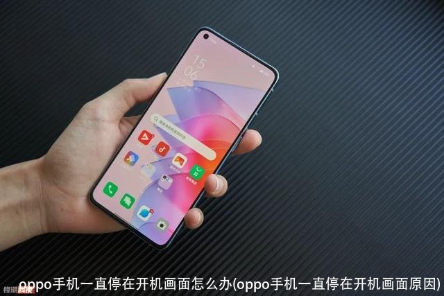 oppo手机一直停在开机画面怎么办(oppo手机一直停在开机画面原因)