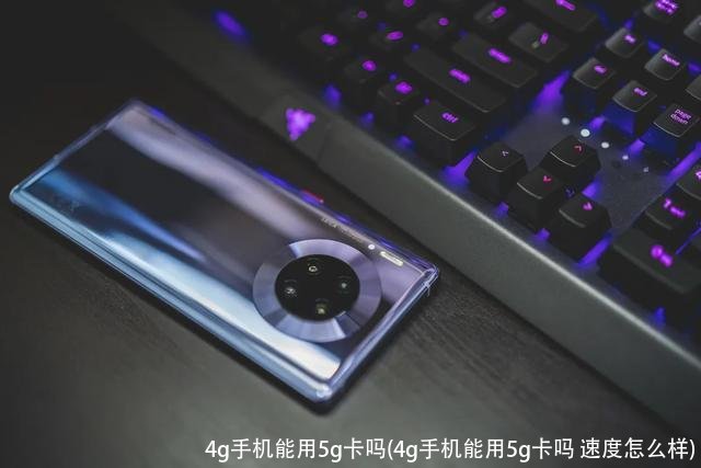 4g手机能用5g卡吗(4g手机能用5g卡吗 速度怎么样)