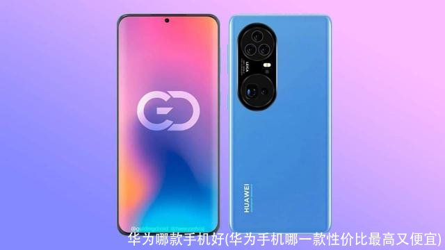 华为哪款手机好(华为手机哪一款性价比最高又便宜)