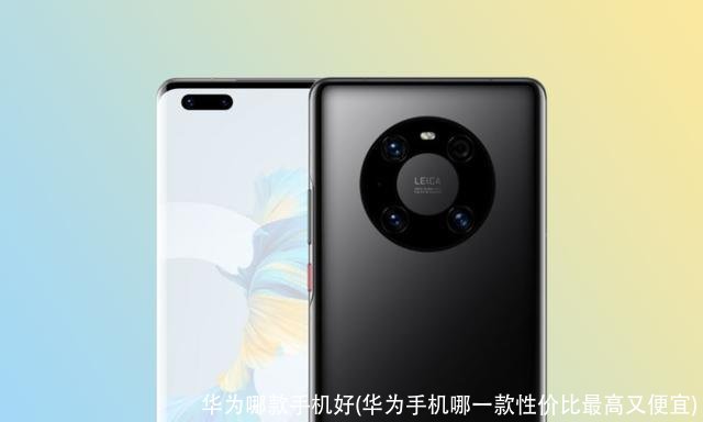 华为哪款手机好(华为手机哪一款性价比最高又便宜)