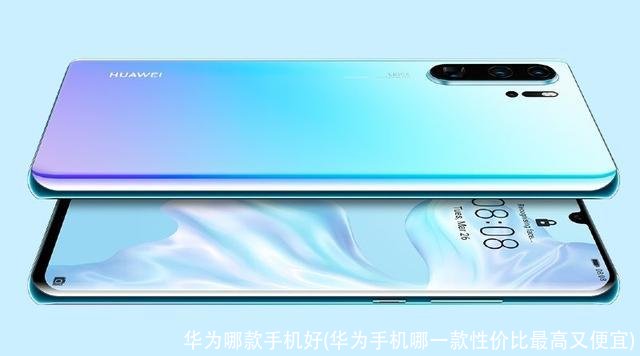 华为哪款手机好(华为手机哪一款性价比最高又便宜)