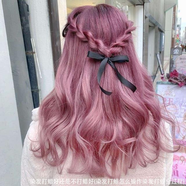 染发打蜡好还是不打蜡好(染发打蜡怎么操作染发打蜡全过程)