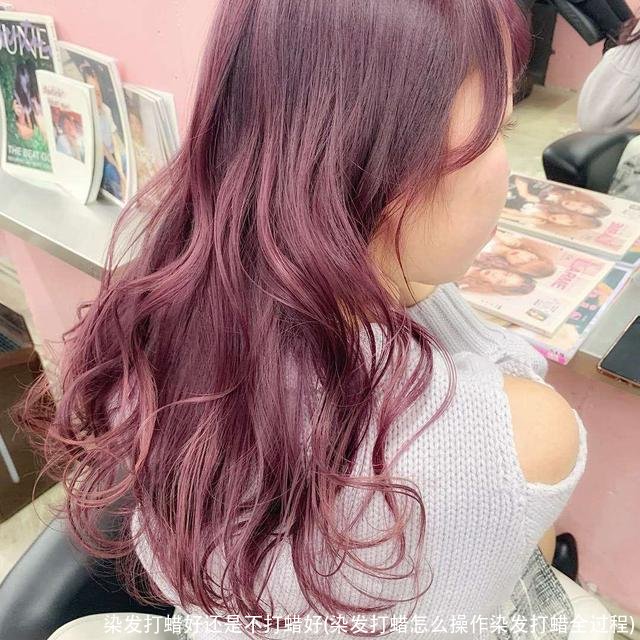 染发打蜡好还是不打蜡好(染发打蜡怎么操作染发打蜡全过程)
