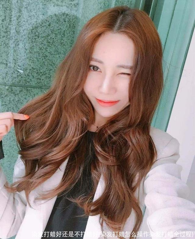 染发打蜡好还是不打蜡好(染发打蜡怎么操作染发打蜡全过程)
