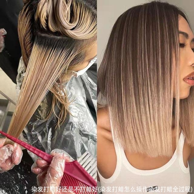 染发打蜡好还是不打蜡好(染发打蜡怎么操作染发打蜡全过程)