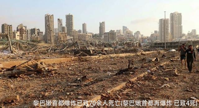 黎巴嫩首都爆炸已致70余人死亡(黎巴嫩首都再爆炸 已致4死)