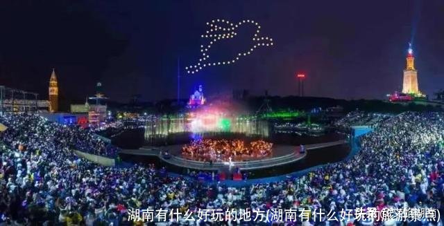 湖南有什么好玩的地方(湖南有什么好玩的旅游景点)