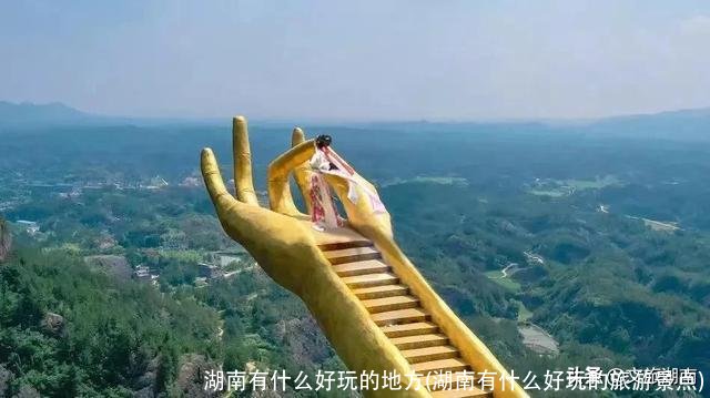 湖南有什么好玩的地方(湖南有什么好玩的旅游景点)