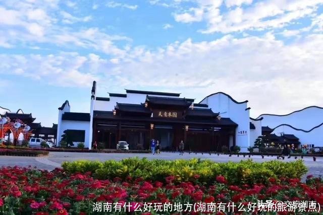 湖南有什么好玩的地方(湖南有什么好玩的旅游景点)