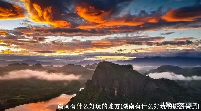 湖南有什么好玩的地方(湖南有什么好玩的旅游景点)