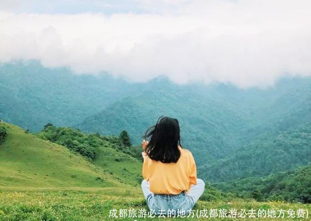 成都旅游必去的地方(成都旅游必去的地方免费)