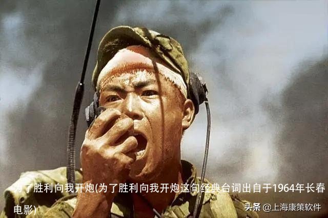 为了胜利向我开炮(为了胜利向我开炮这句经典台词出自于1964年长春电影)
