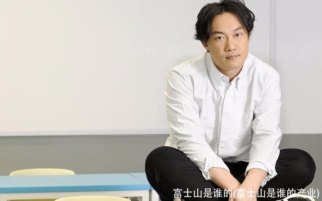 富士山是谁的(富士山是谁的产业)