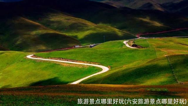 旅游景点哪里好玩(六安旅游景点哪里好玩)