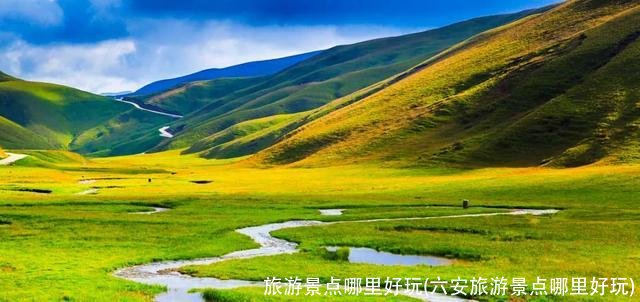 旅游景点哪里好玩(六安旅游景点哪里好玩)