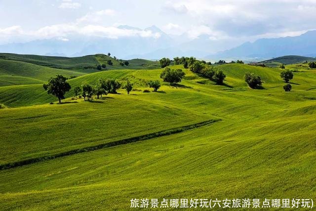 旅游景点哪里好玩(六安旅游景点哪里好玩)