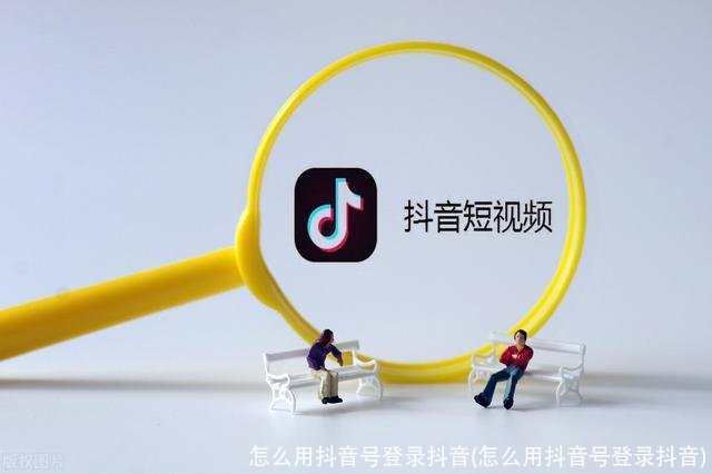 怎么用抖音号登录抖音(怎么用抖音号登录抖音)