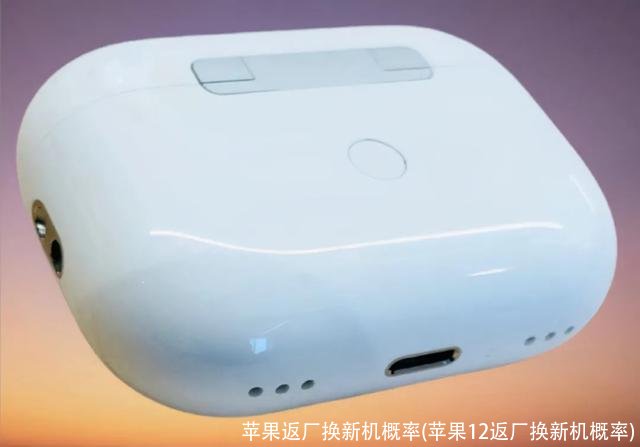 苹果返厂换新机概率(苹果12返厂换新机概率)