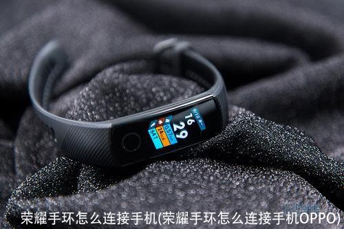 荣耀手环怎么连接手机(荣耀手环怎么连接手机OPPO)