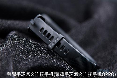 荣耀手环怎么连接手机(荣耀手环怎么连接手机OPPO)
