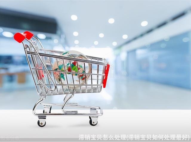 滞销宝贝怎么处理(滞销宝贝如何处理最好)