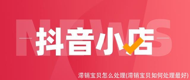 滞销宝贝怎么处理(滞销宝贝如何处理最好)