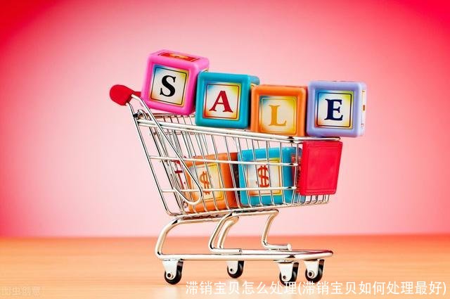 滞销宝贝怎么处理(滞销宝贝如何处理最好)