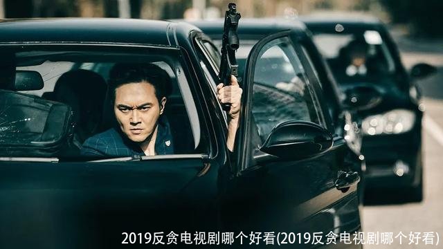 2019反贪电视剧哪个好看(2019反贪电视剧哪个好看)