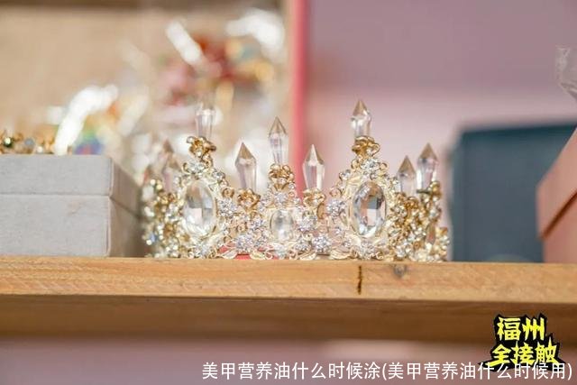 美甲营养油什么时候涂(美甲营养油什么时候用)