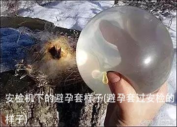 安检机下的避孕套样子(避孕套过安检的样子)