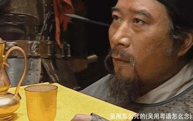 吴用怎么死的(吴用粤语怎么念)