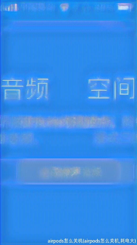 airpods怎么关机(airpods怎么关机,耗电大)