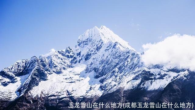 玉龙雪山在什么地方(成都玉龙雪山在什么地方)