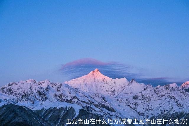 玉龙雪山在什么地方(成都玉龙雪山在什么地方)
